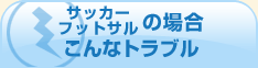サッカー・フットサルの場合こんなトラブル
