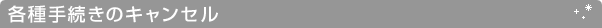 各種手続きのキャンセル