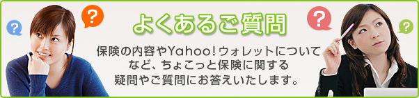 よくあるご質問　保険の内容やYahoo!ウォレットについてなど、ちょこっと保険に関する疑問やご質問にお答えいたします。