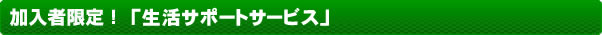 加入者限定！　「生活サポートサービス」
