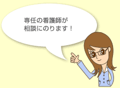 専任の看護師が相談にのります！