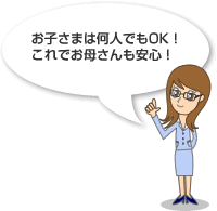 お子さまは何人でもOK！　これでお母さんも安心！