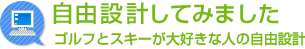 自由設計してみました　ゴルフとスキーが大好きな人の自由設計