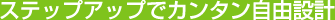 ステップアップでカンタン自由設計