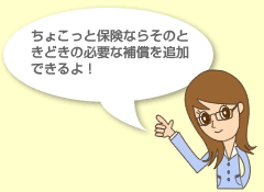 ちょこっと保険ならそのときどきの必要な補償を追加できるよ!