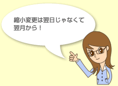 縮小変更は翌日じゃなくて翌月から！