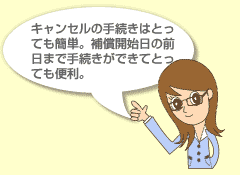キャンセルの手続きはとっても簡単。補償開始日の前日まで手続きができてとっても便利。