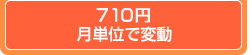 710円　月単位で変動