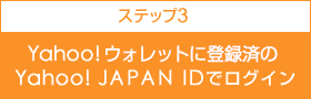 ステップ3　Yahoo!ウォレットに登録済のYahoo! JAPAN IDでログイン