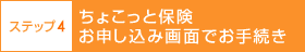 ステップ4　ちょこっと保険お申し込み画面でお手続き