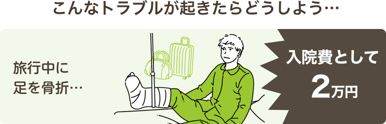 こんなトラブルが起きたらどうしよう…旅行中に足を骨折…入院費として2万円