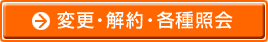 変更・解約・各種照会