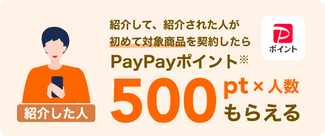 紹介して、紹介された人が初めて対象商品を契約したらPayPayポイント500px×人数分もらえる