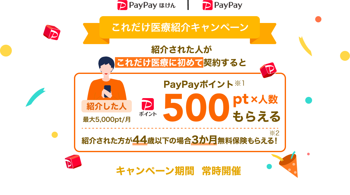これだけ医療紹介キャンペーン。紹介して・紹介された人が初めて対象商品を契約したら、紹介した人はPayPayポイント※500pt×人数（最大5,000pt/月）もらえる。キャンペーン期間 常時開催(終了1か月前に告知)。2023年9月4日以降のご紹介・ご契約が対象になります。サービス提供:PayPayほけん
