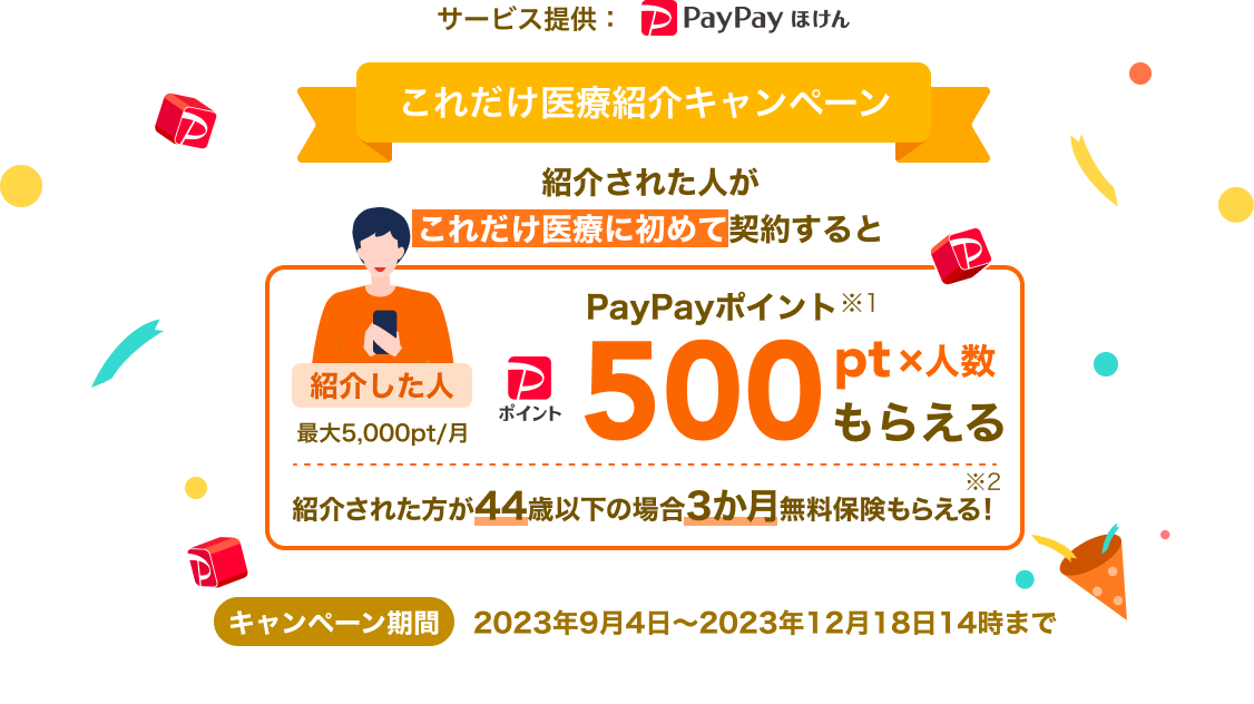 これだけ医療紹介キャンペーン。紹介して・紹介された人が初めて対象商品を契約したら、紹介した人はPayPayポイント※500pt×人数（最大5,000pt/月）もらえる。キャンペーン期間 2023年9月3日～12月18日14時。2023年9月4日以降のご紹介・ご契約が対象になります。サービス提供:PayPayほけん