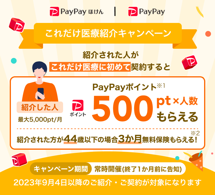 これだけ医療紹介キャンペーン。紹介して・紹介された人が初めて対象商品を契約したら、紹介した人はPayPayポイント※500pt×人数（最大5,000pt/月）もらえる。キャンペーン期間 常時開催(終了1か月前に告知)。2023年9月4日以降のご紹介・ご契約が対象になります。サービス提供:PayPayほけん