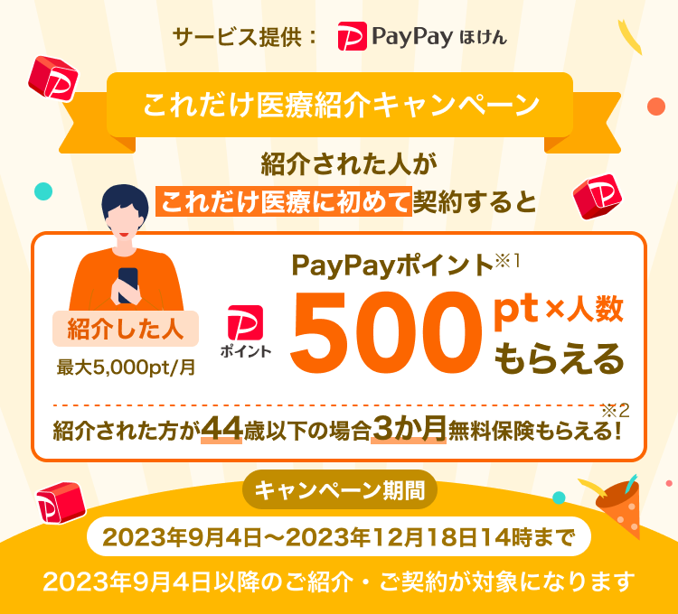 これだけ医療紹介キャンペーン。紹介して・紹介された人が初めて対象商品を契約したら、紹介した人はPayPayポイント※500pt×人数（最大5,000pt/月）もらえる。キャンペーン期間 2023年9月3日～12月18日14時。2023年9月4日以降のご紹介・ご契約が対象になります。サービス提供:PayPayほけん